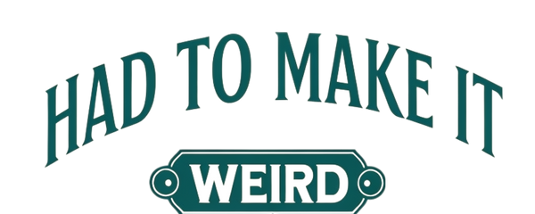 Had to Make it Weird